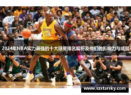 2024年NBA实力最强的十大球星排名解析及他们的影响力与成就