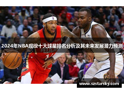 2024年NBA现役十大球星排名分析及其未来发展潜力预测