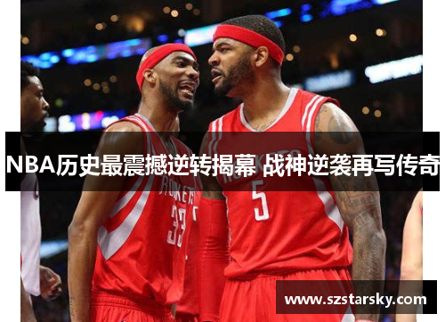 NBA历史最震撼逆转揭幕 战神逆袭再写传奇