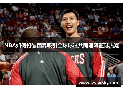 NBA如何打破国界吸引全球球迷共同追随篮球热潮