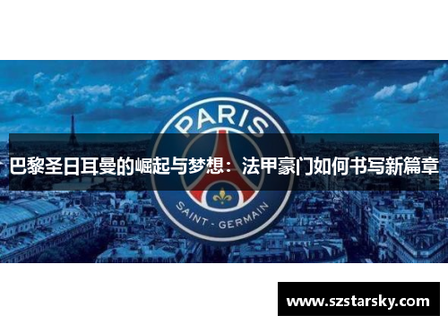 巴黎圣日耳曼的崛起与梦想:法甲豪门如何书写新篇章