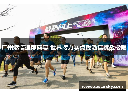 广州燃情速度盛宴 世界接力赛点燃激情挑战极限 广州燃情速度盛宴 世界接力赛点燃激情挑战极限
