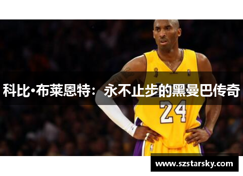 科比·布莱恩特:永不止步的黑曼巴传奇 科比·布莱恩特:永不止步的黑曼巴传奇