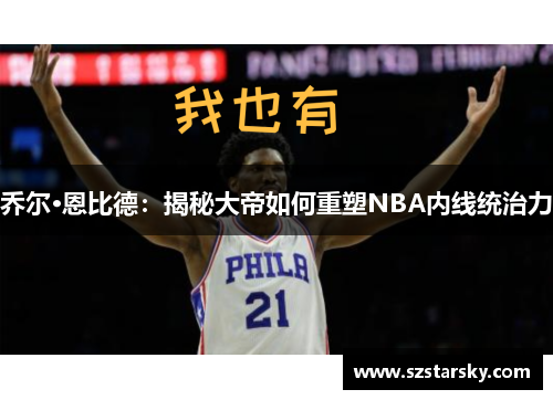 乔尔·恩比德:揭秘大帝如何重塑NBA内线统治力