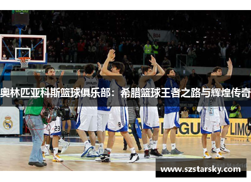 奥林匹亚科斯篮球俱乐部:希腊篮球王者之路与辉煌传奇