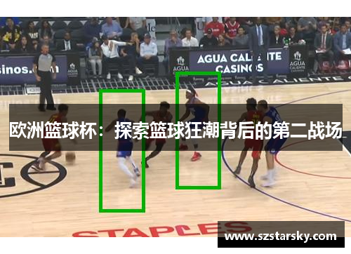 欧洲篮球杯:探索篮球狂潮背后的第二战场 欧洲篮球杯:探索篮球狂潮背后的第二战场