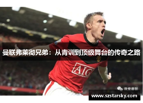 曼联弗莱彻兄弟:从青训到顶级舞台的传奇之路