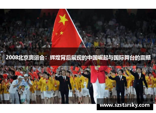 2008北京奥运会:辉煌背后展现的中国崛起与国际舞台的震撼
